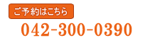 ご予約はこちら 042-300-0390