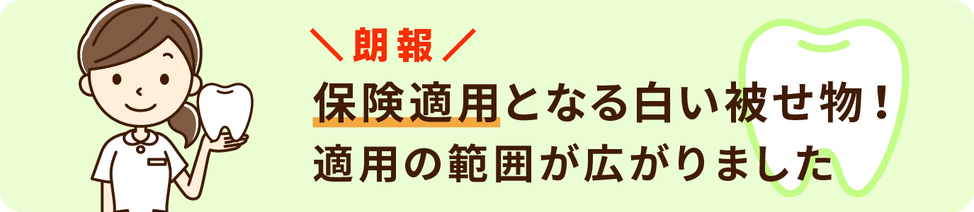 保険適用となる白い被せ物　適用の範囲が広がりました